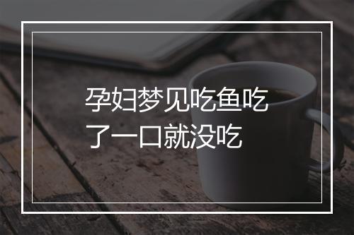 孕妇梦见吃鱼吃了一口就没吃