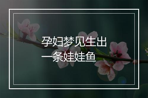 孕妇梦见生出一条娃娃鱼