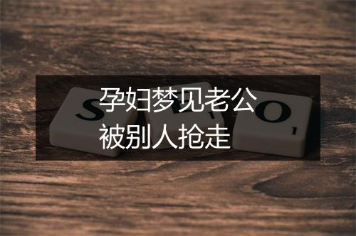 孕妇梦见老公被别人抢走