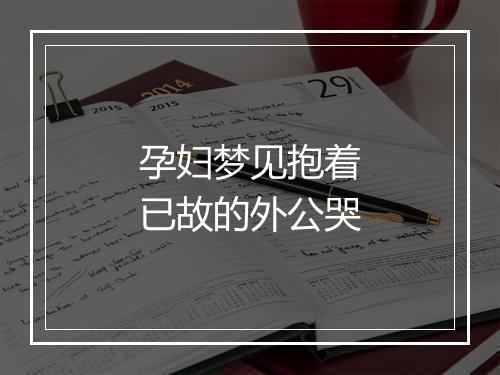 孕妇梦见抱着已故的外公哭