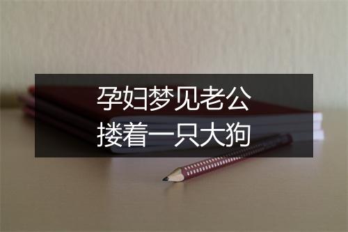 孕妇梦见老公搂着一只大狗