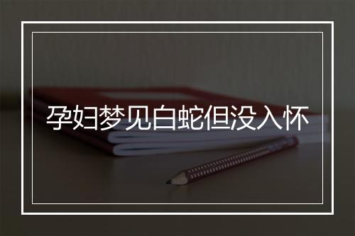 孕妇梦见白蛇但没入怀