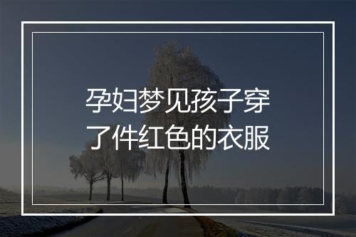 孕妇梦见孩子穿了件红色的衣服