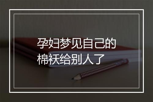 孕妇梦见自己的棉袄给别人了