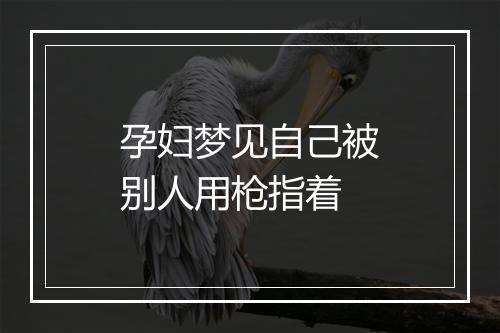 孕妇梦见自己被别人用枪指着