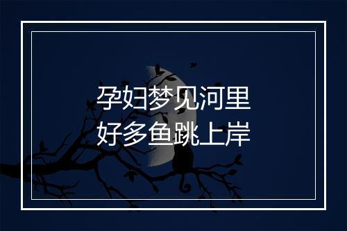 孕妇梦见河里好多鱼跳上岸