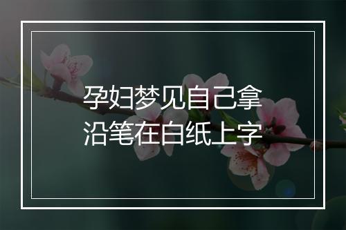 孕妇梦见自己拿沿笔在白纸上字