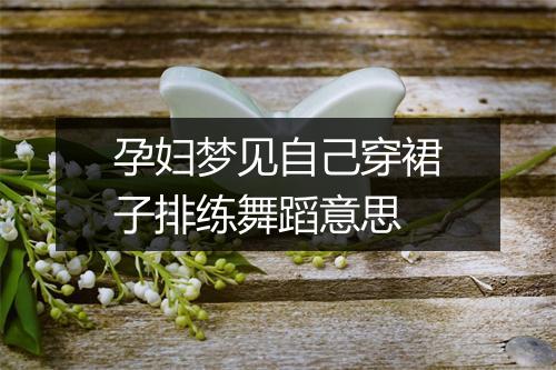 孕妇梦见自己穿裙子排练舞蹈意思