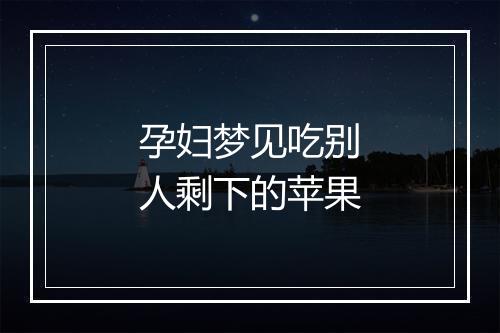 孕妇梦见吃别人剩下的苹果