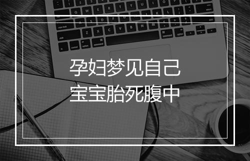 孕妇梦见自己宝宝胎死腹中