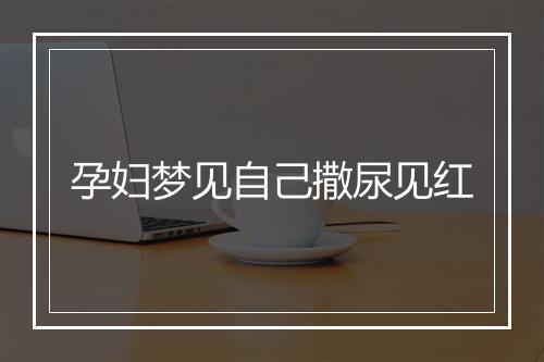 孕妇梦见自己撒尿见红