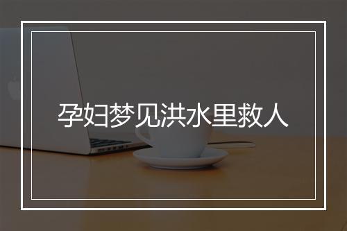 孕妇梦见洪水里救人