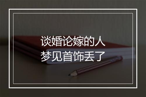 谈婚论嫁的人梦见首饰丢了