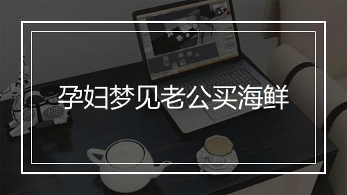 孕妇梦见老公买海鲜