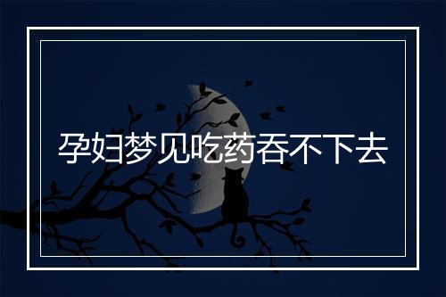 孕妇梦见吃药吞不下去