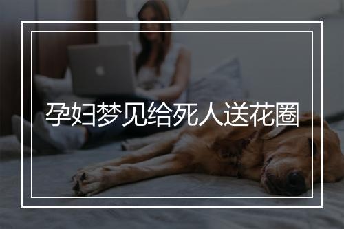 孕妇梦见给死人送花圈