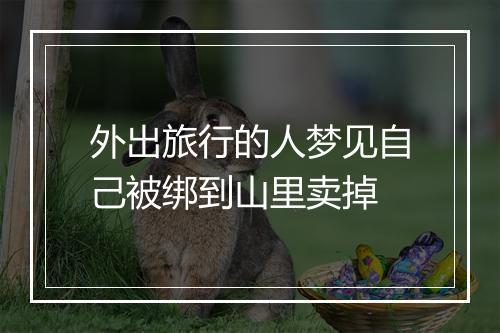 外出旅行的人梦见自己被绑到山里卖掉