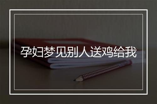 孕妇梦见别人送鸡给我