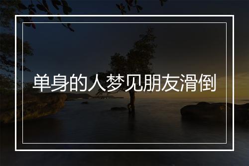 单身的人梦见朋友滑倒