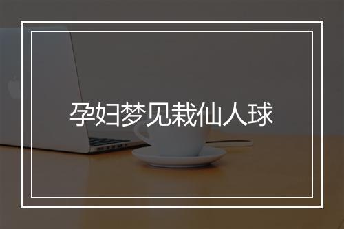 孕妇梦见栽仙人球