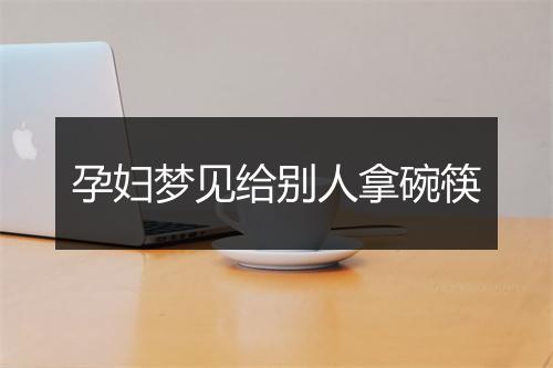 孕妇梦见给别人拿碗筷