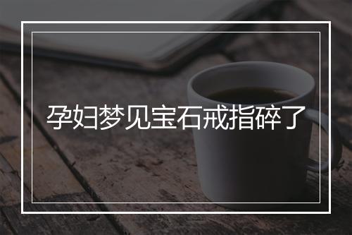 孕妇梦见宝石戒指碎了