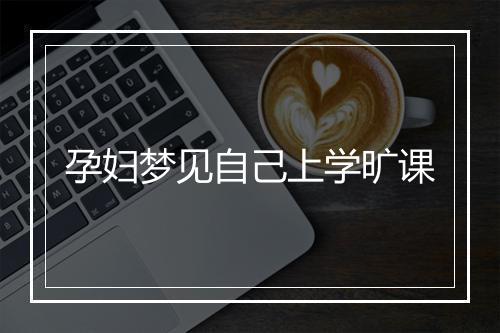 孕妇梦见自己上学旷课