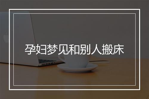 孕妇梦见和别人搬床