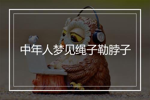 中年人梦见绳子勒脖子