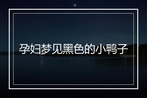 孕妇梦见黑色的小鸭子