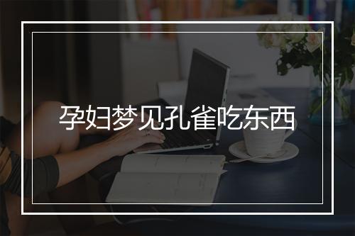 孕妇梦见孔雀吃东西