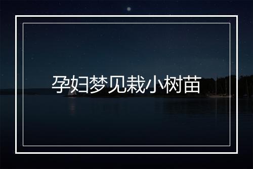 孕妇梦见栽小树苗