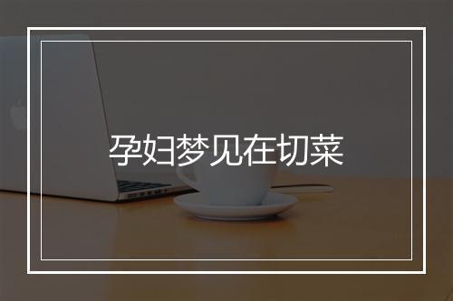 孕妇梦见在切菜