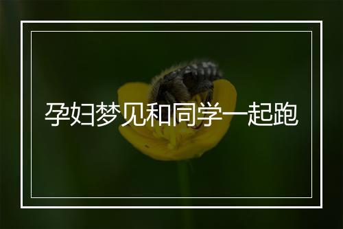 孕妇梦见和同学一起跑