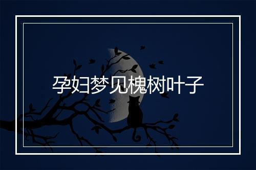 孕妇梦见槐树叶子