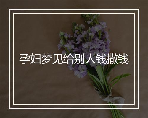 孕妇梦见给别人钱撒钱