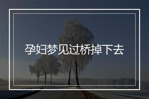 孕妇梦见过桥掉下去