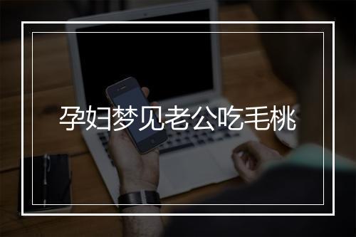 孕妇梦见老公吃毛桃