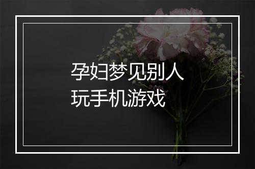 孕妇梦见别人玩手机游戏