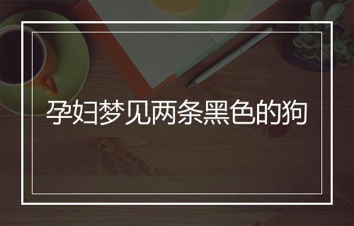 孕妇梦见两条黑色的狗