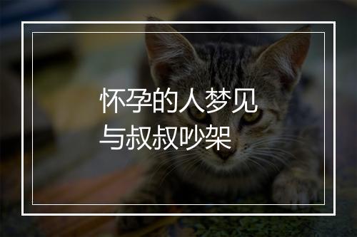 怀孕的人梦见与叔叔吵架