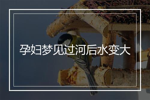 孕妇梦见过河后水变大