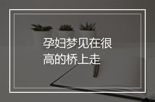 孕妇梦见在很高的桥上走