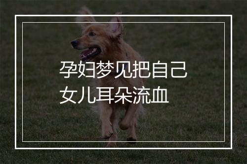 孕妇梦见把自己女儿耳朵流血