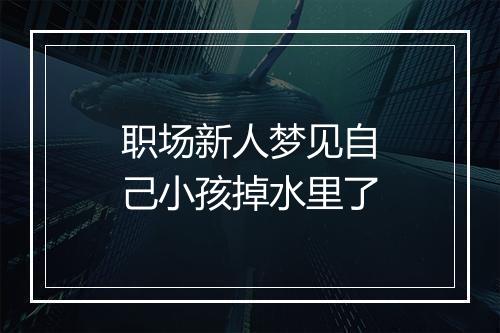 职场新人梦见自己小孩掉水里了