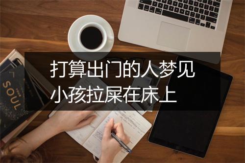 打算出门的人梦见小孩拉屎在床上