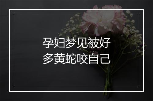 孕妇梦见被好多黄蛇咬自己