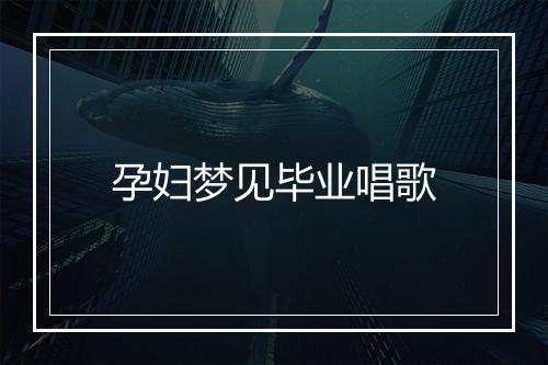 孕妇梦见毕业唱歌