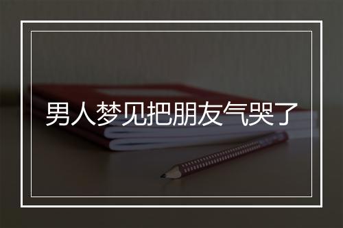 男人梦见把朋友气哭了