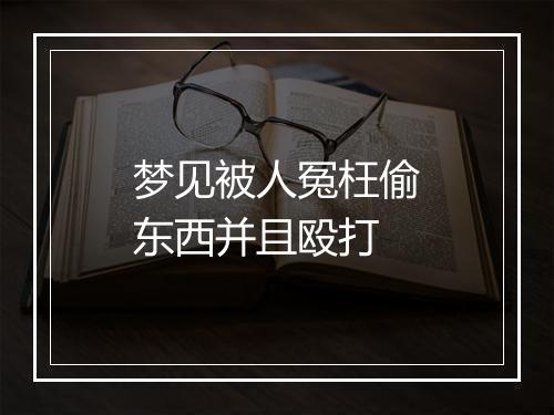 梦见被人冤枉偷东西并且殴打